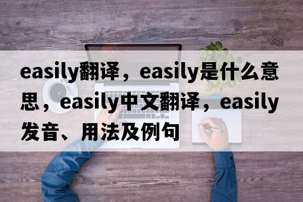 easily翻譯，easily是什么意思，easily中文翻譯，easily發(fā)音、用法及例句