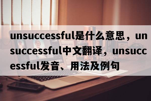 unsuccessful是什么意思，unsuccessful中文翻譯，unsuccessful發(fā)音、用法及例句