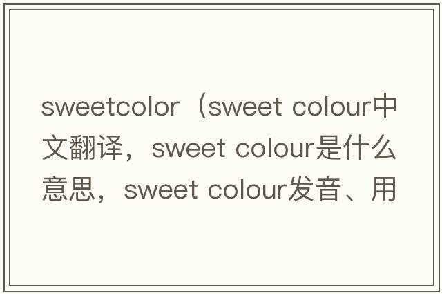 sweetcolor（sweet colour中文翻譯，sweet colour是什么意思，sweet colour發(fā)音、用法及例句）
