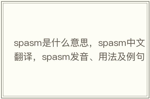 spasm是什么意思，spasm中文翻譯，spasm發(fā)音、用法及例句