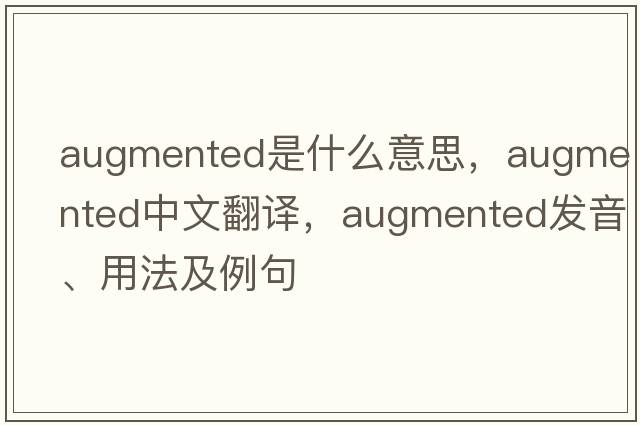 augmented是什么意思，augmented中文翻譯，augmented發(fā)音、用法及例句