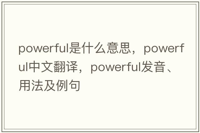 powerful是什么意思，powerful中文翻譯，powerful發(fā)音、用法及例句