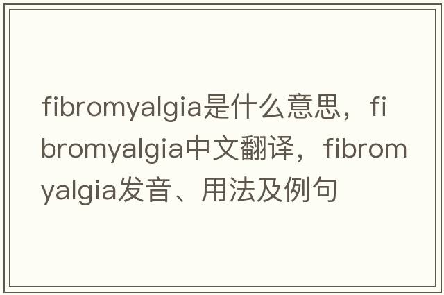fibromyalgia是什么意思，fibromyalgia中文翻譯，fibromyalgia發(fā)音、用法及例句