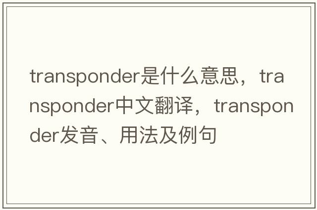 transponder是什么意思，transponder中文翻譯，transponder發(fā)音、用法及例句