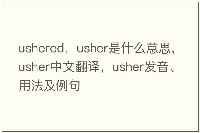 ushered，usher是什么意思，usher中文翻譯，usher發(fā)音、用法及例句