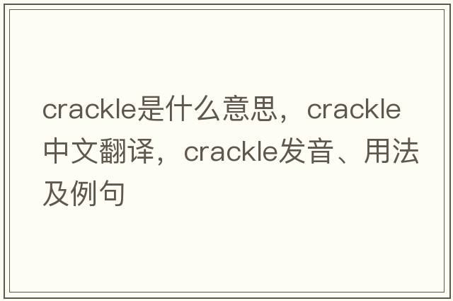 crackle是什么意思，crackle中文翻譯，crackle發(fā)音、用法及例句