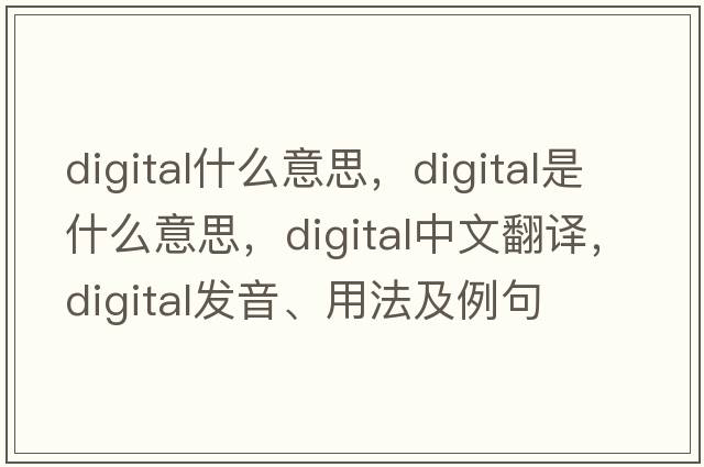 digital什么意思，digital是什么意思，digital中文翻譯，digital發(fā)音、用法及例句