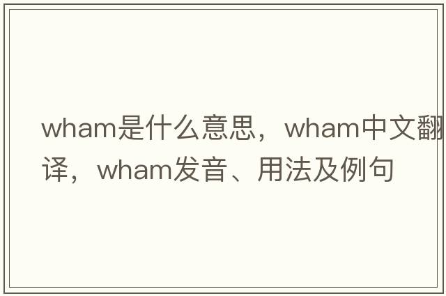 wham是什么意思，wham中文翻譯，wham發(fā)音、用法及例句