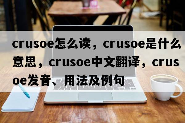 crusoe怎么讀，crusoe是什么意思，crusoe中文翻譯，crusoe發(fā)音、用法及例句
