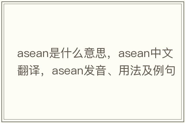 asean是什么意思，asean中文翻譯，asean發(fā)音、用法及例句