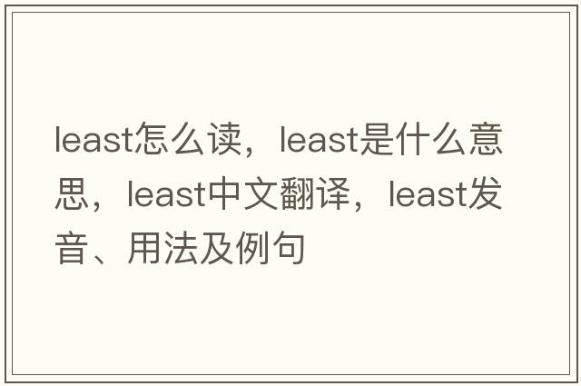 least怎么讀，least是什么意思，least中文翻譯，least發(fā)音、用法及例句