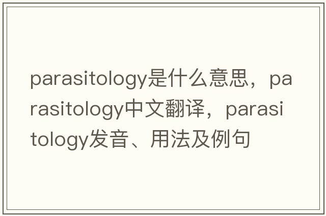 parasitology是什么意思，parasitology中文翻譯，parasitology發(fā)音、用法及例句