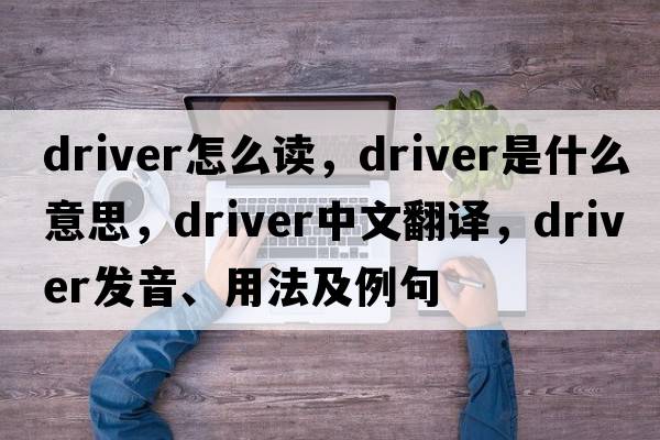 driver怎么讀，driver是什么意思，driver中文翻譯，driver發(fā)音、用法及例句