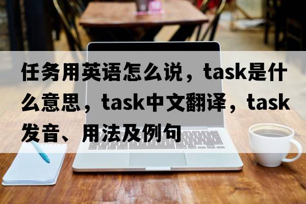 任務(wù)用英語(yǔ)怎么說(shuō)，task是什么意思，task中文翻譯，task發(fā)音、用法及例句
