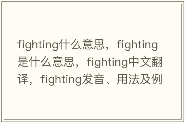 fighting什么意思，fighting是什么意思，fighting中文翻譯，fighting發(fā)音、用法及例句