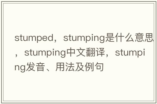 stumped，stumping是什么意思，stumping中文翻譯，stumping發(fā)音、用法及例句