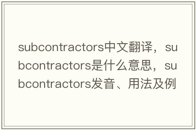 subcontractors中文翻譯，subcontractors是什么意思，subcontractors發(fā)音、用法及例句