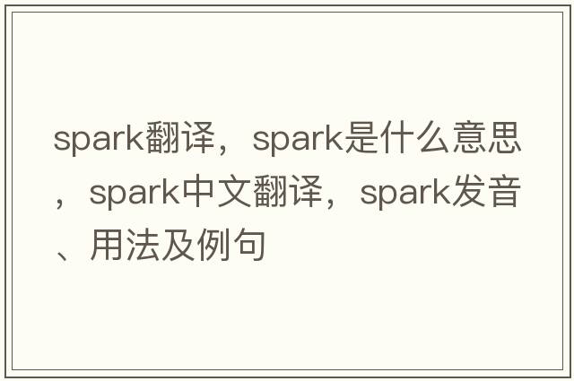 spark翻譯，spark是什么意思，spark中文翻譯，spark發(fā)音、用法及例句