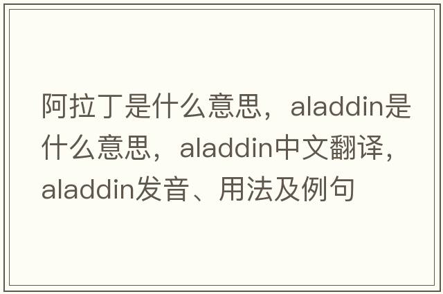 阿拉丁是什么意思，Aladdin是什么意思，Aladdin中文翻譯，Aladdin發(fā)音、用法及例句