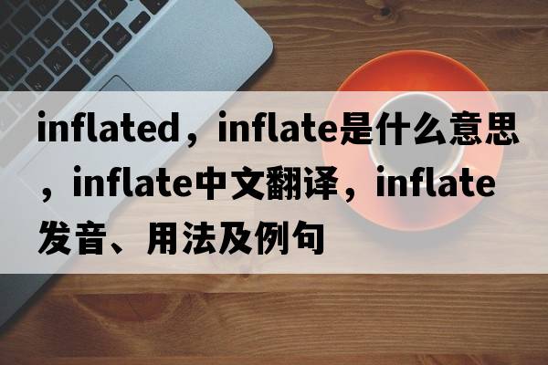 inflated，inflate是什么意思，inflate中文翻譯，inflate發(fā)音、用法及例句
