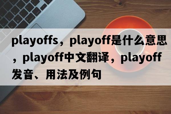 playoffs，playoff是什么意思，playoff中文翻譯，playoff發(fā)音、用法及例句