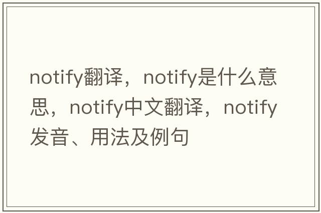 notify翻譯，notify是什么意思，notify中文翻譯，notify發(fā)音、用法及例句