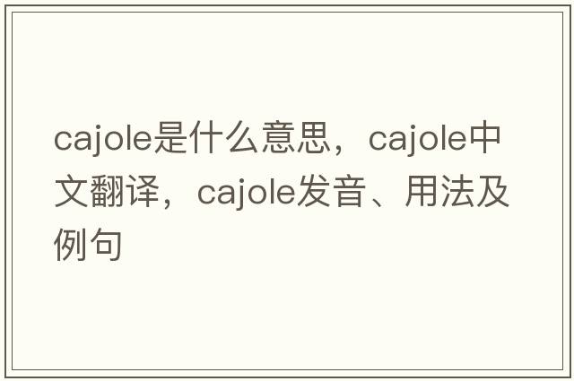 cajole是什么意思，cajole中文翻譯，cajole發(fā)音、用法及例句