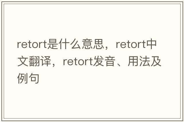 retort是什么意思，retort中文翻譯，retort發(fā)音、用法及例句