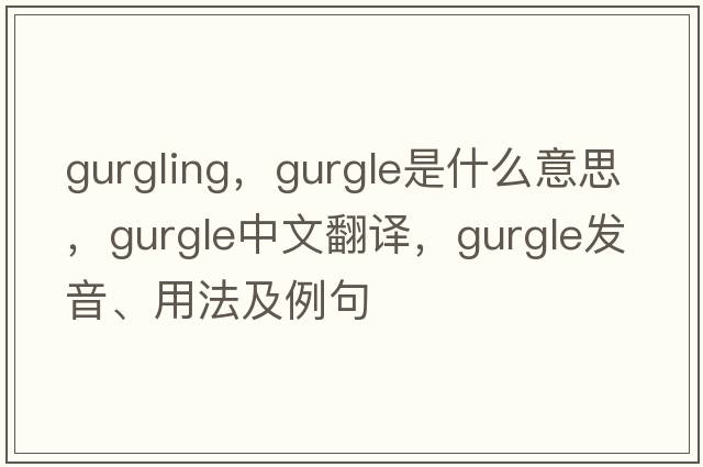 gurgling，gurgle是什么意思，gurgle中文翻譯，gurgle發(fā)音、用法及例句