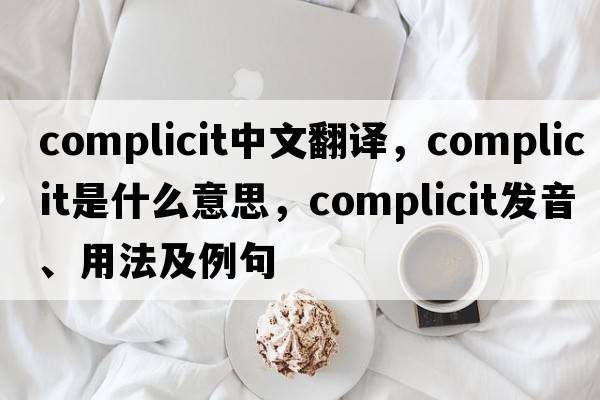complicit中文翻譯，complicit是什么意思，complicit發(fā)音、用法及例句