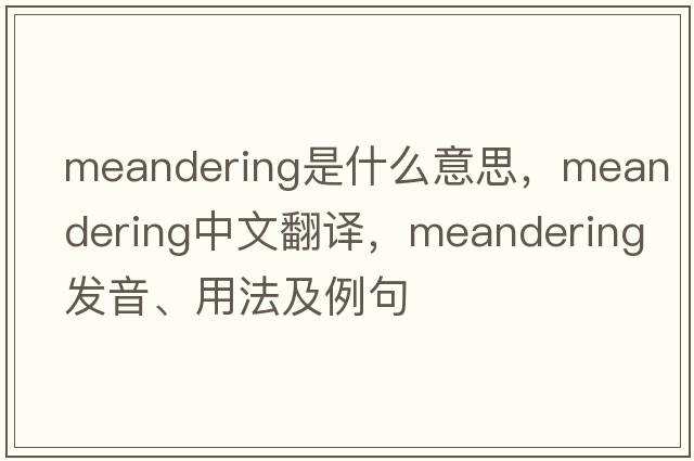 meandering是什么意思，meandering中文翻譯，meandering發(fā)音、用法及例句