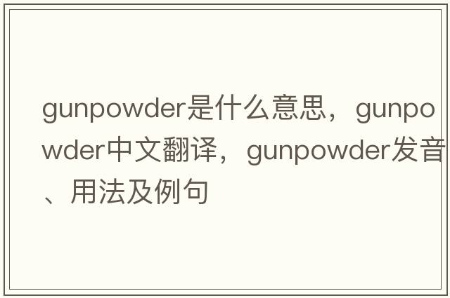 gunpowder是什么意思，gunpowder中文翻譯，gunpowder發(fā)音、用法及例句