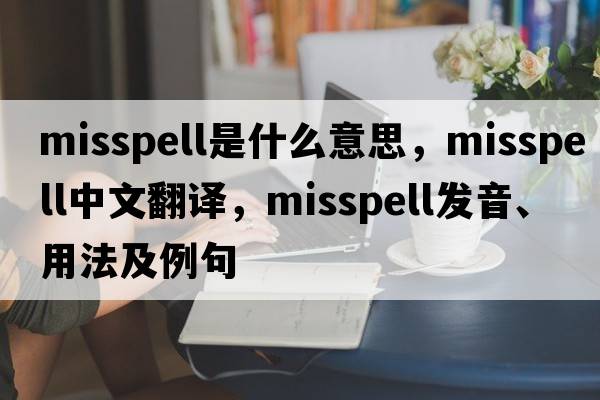 misspell是什么意思，misspell中文翻譯，misspell發(fā)音、用法及例句