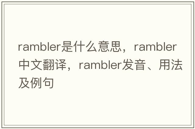 rambler是什么意思，rambler中文翻譯，rambler發(fā)音、用法及例句