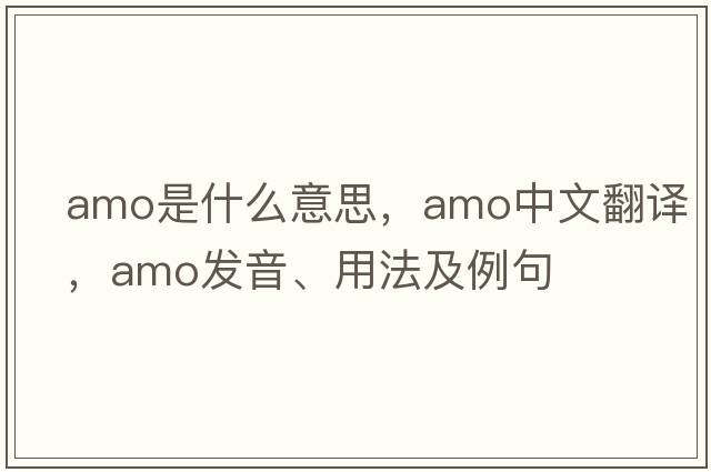 amo是什么意思，amo中文翻譯，amo發(fā)音、用法及例句