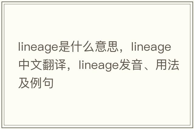 lineage是什么意思，lineage中文翻譯，lineage發(fā)音、用法及例句