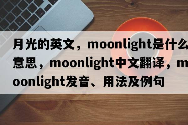 月光的英文，moonlight是什么意思，moonlight中文翻譯，moonlight發(fā)音、用法及例句