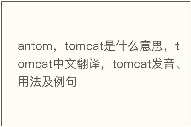 antom，tomcat是什么意思，tomcat中文翻譯，tomcat發(fā)音、用法及例句