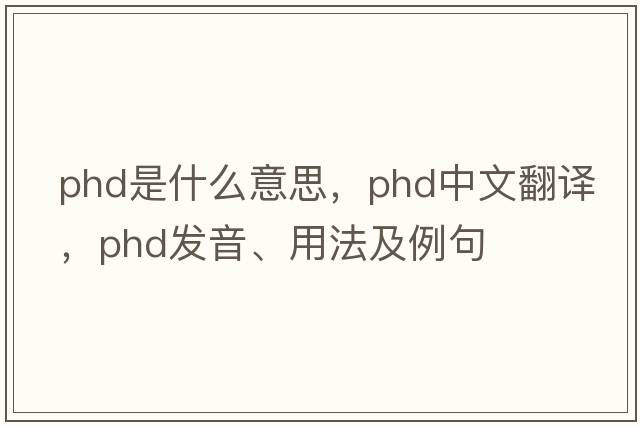 phd是什么意思，phd中文翻譯，phd發(fā)音、用法及例句