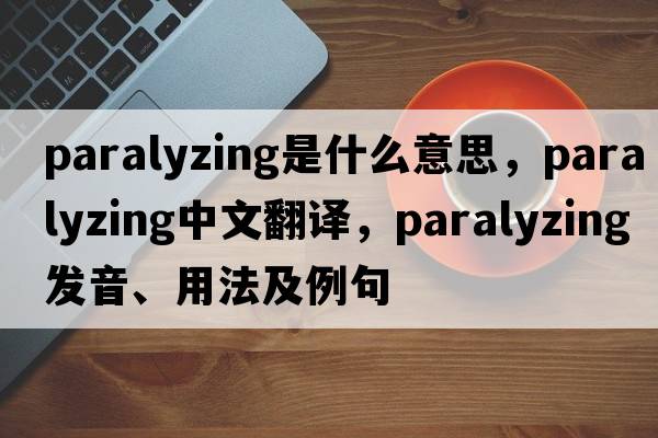 paralyzing是什么意思，paralyzing中文翻譯，paralyzing發(fā)音、用法及例句