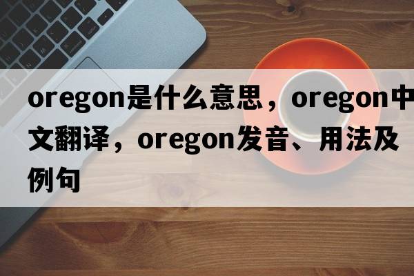 Oregon是什么意思，Oregon中文翻譯，Oregon發(fā)音、用法及例句