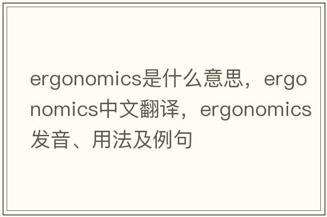 ergonomics是什么意思，ergonomics中文翻譯，ergonomics發(fā)音、用法及例句
