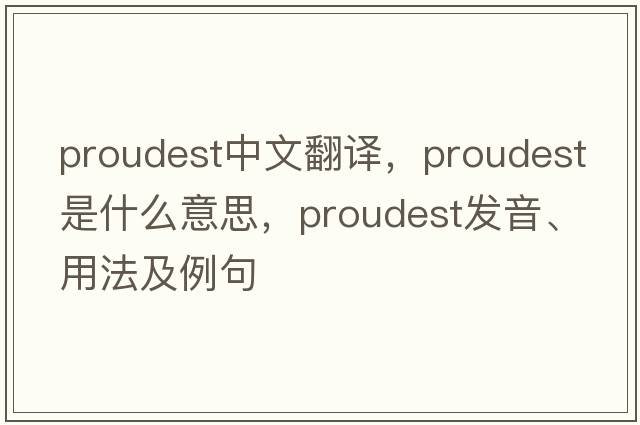 proudest中文翻譯，proudest是什么意思，proudest發(fā)音、用法及例句