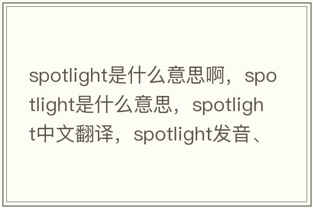 spotlight是什么意思啊，spotlight是什么意思，spotlight中文翻譯，spotlight發(fā)音、用法及例句