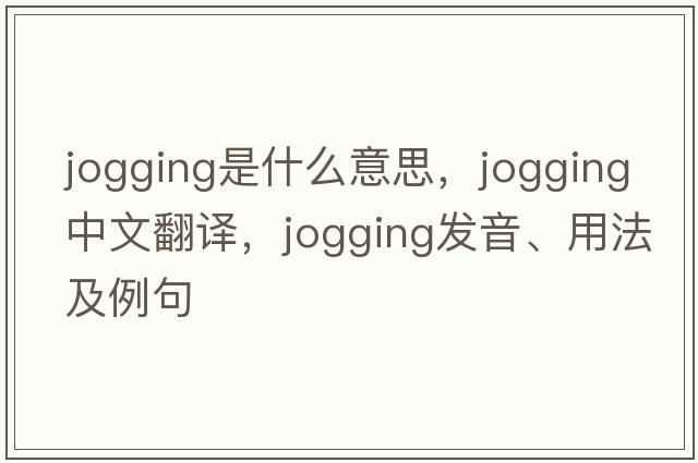 jogging是什么意思，jogging中文翻譯，jogging發(fā)音、用法及例句