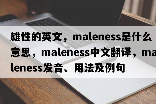 雄性的英文，maleness是什么意思，maleness中文翻譯，maleness發(fā)音、用法及例句
