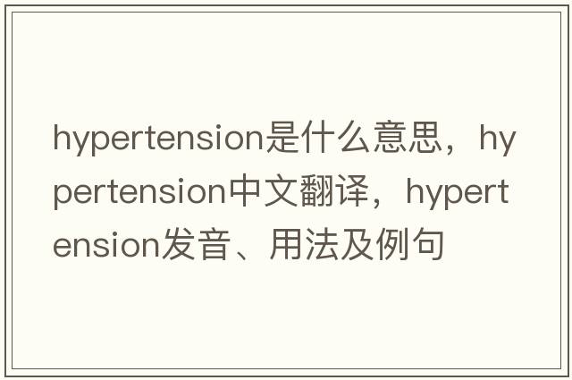 hypertension是什么意思，hypertension中文翻譯，hypertension發(fā)音、用法及例句