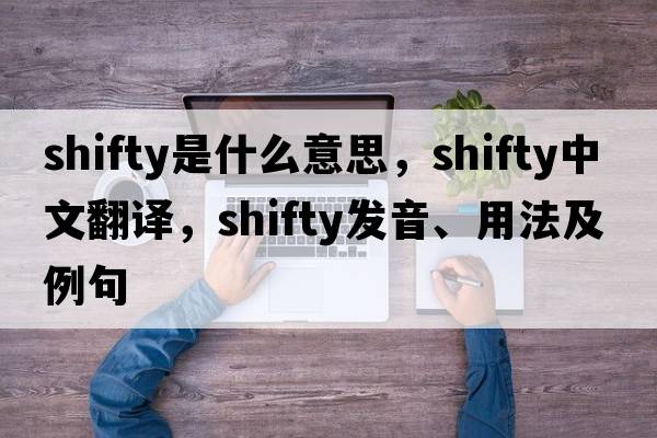 shifty是什么意思，shifty中文翻譯，shifty發(fā)音、用法及例句