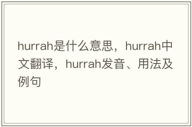 hurrah是什么意思，hurrah中文翻譯，hurrah發(fā)音、用法及例句
