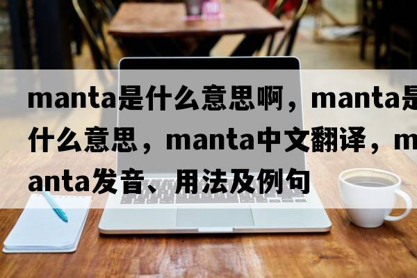 manta是什么意思啊，manta是什么意思，manta中文翻譯，manta發(fā)音、用法及例句